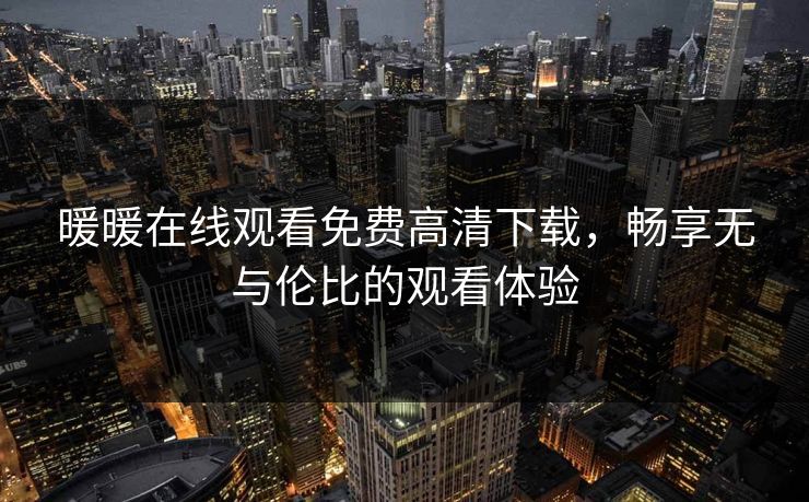 暖暖在线观看免费高清下载，畅享无与伦比的观看体验