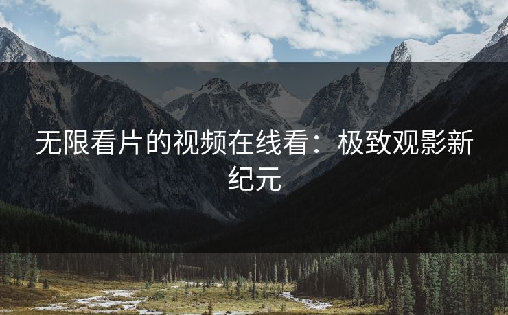 无限看片的视频在线看：极致观影新纪元