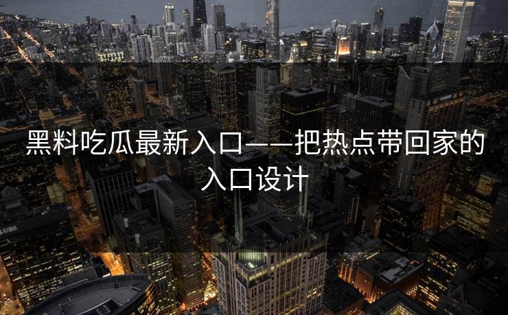 黑料吃瓜最新入口——把热点带回家的入口设计