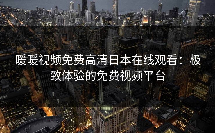 暖暖视频免费高清日本在线观看：极致体验的免费视频平台