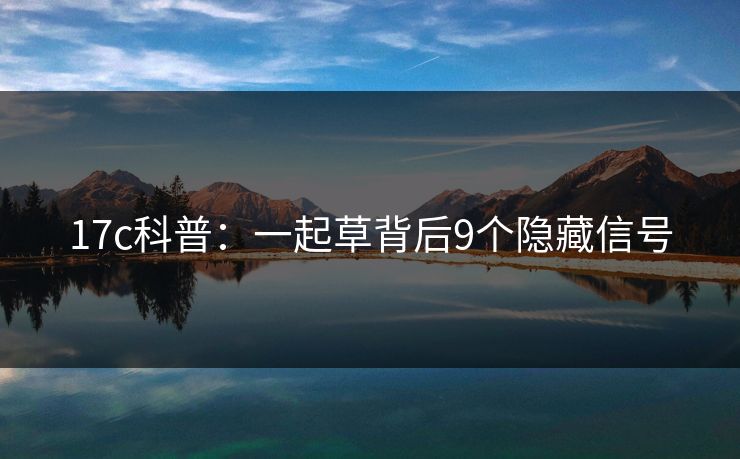 17c科普：一起草背后9个隐藏信号