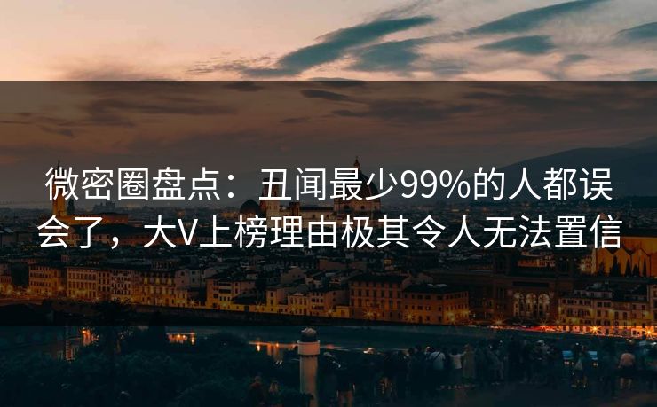 微密圈盘点：丑闻最少99%的人都误会了，大V上榜理由极其令人无法置信