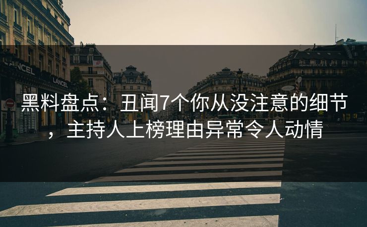 黑料盘点：丑闻7个你从没注意的细节，主持人上榜理由异常令人动情
