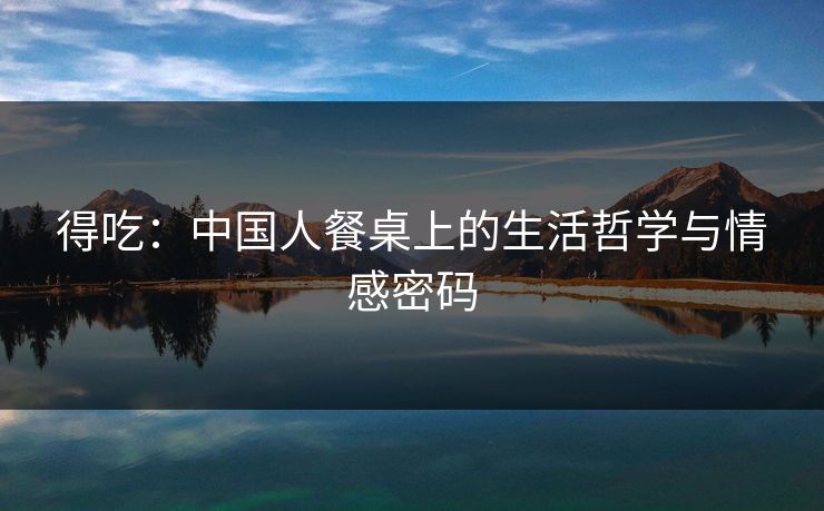 得吃：中国人餐桌上的生活哲学与情感密码