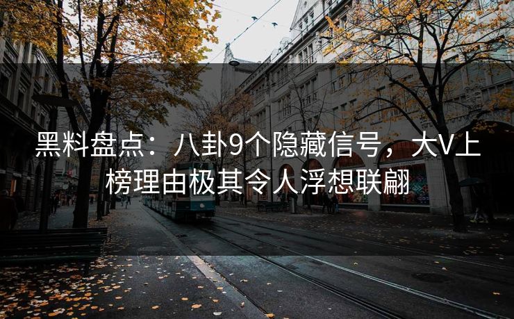黑料盘点：八卦9个隐藏信号，大V上榜理由极其令人浮想联翩